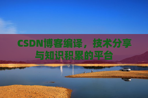 CSDN博客编译，技术分享与知识积累的平台